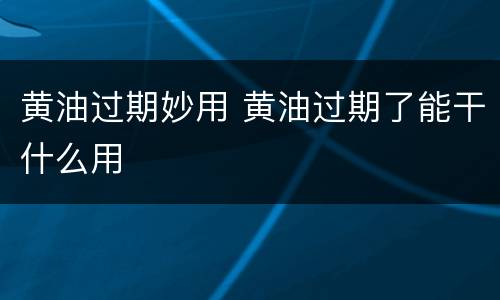 黄油过期妙用 黄油过期了能干什么用