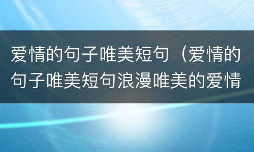 爱情的句子唯美短句（爱情的句子唯美短句浪漫唯美的爱情）