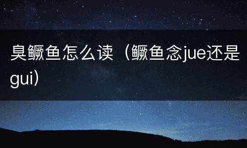 臭鳜鱼怎么读（鳜鱼念jue还是gui）