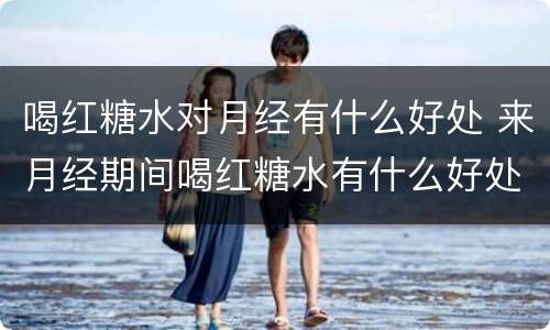 喝红糖水对月经有什么好处 来月经期间喝红糖水有什么好处