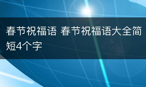 春节祝福语 春节祝福语大全简短4个字
