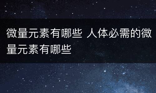 微量元素有哪些 人体必需的微量元素有哪些