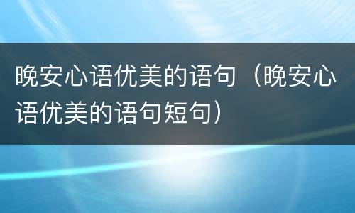 晚安心语优美的语句（晚安心语优美的语句短句）