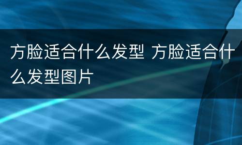 方脸适合什么发型 方脸适合什么发型图片