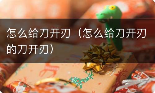 怎么给刀开刃（怎么给刀开刃的刀开刃）