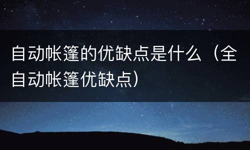 自动帐篷的优缺点是什么（全自动帐篷优缺点）