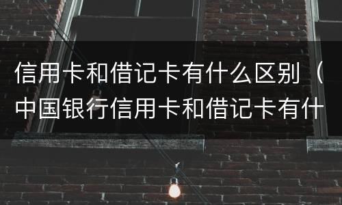 信用卡和借记卡有什么区别（中国银行信用卡和借记卡有什么区别）