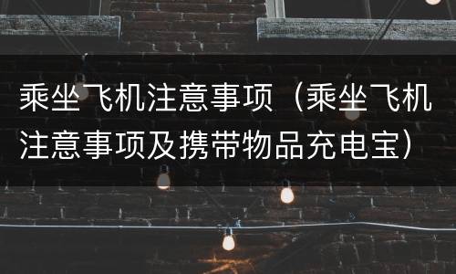 乘坐飞机注意事项（乘坐飞机注意事项及携带物品充电宝）