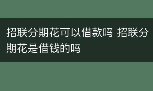 招联分期花可以借款吗 招联分期花是借钱的吗
