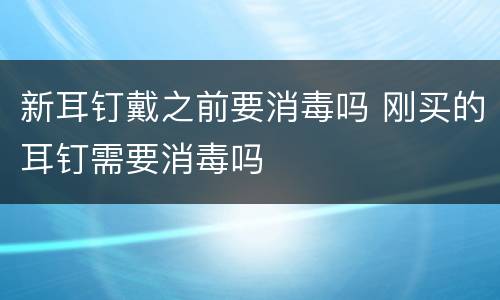 新耳钉戴之前要消毒吗 刚买的耳钉需要消毒吗