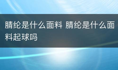 腈纶是什么面料 腈纶是什么面料起球吗