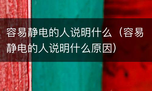 容易静电的人说明什么（容易静电的人说明什么原因）