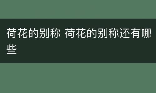 荷花的别称 荷花的别称还有哪些