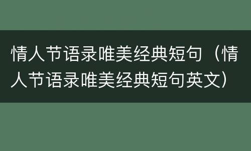 情人节语录唯美经典短句（情人节语录唯美经典短句英文）