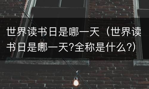世界读书日是哪一天（世界读书日是哪一天?全称是什么?）