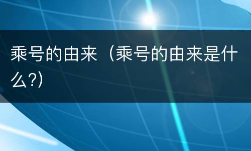 乘号的由来（乘号的由来是什么?）