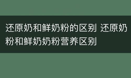还原奶和鲜奶粉的区别 还原奶粉和鲜奶奶粉营养区别