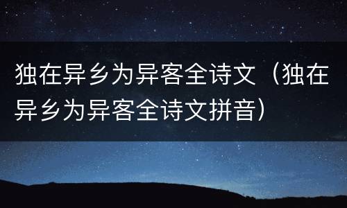 独在异乡为异客全诗文（独在异乡为异客全诗文拼音）