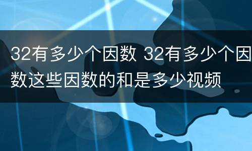 32有多少个因数 32有多少个因数这些因数的和是多少视频