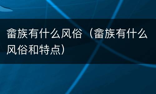 畲族有什么风俗（畲族有什么风俗和特点）