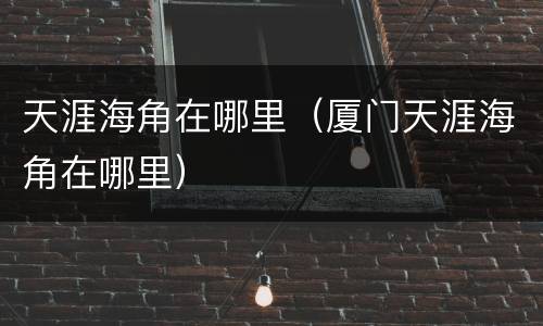天涯海角在哪里（厦门天涯海角在哪里）