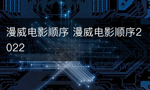 漫威电影顺序 漫威电影顺序2022