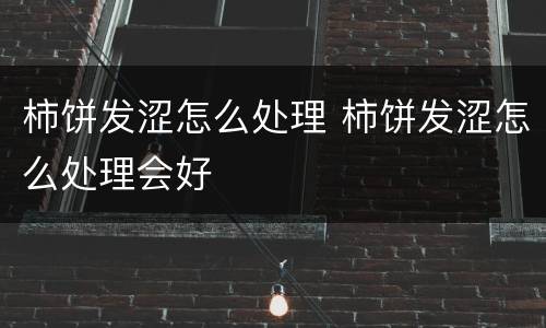柿饼发涩怎么处理 柿饼发涩怎么处理会好