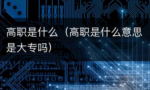 高职是什么（高职是什么意思是大专吗）