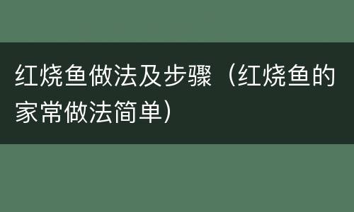 红烧鱼做法及步骤（红烧鱼的家常做法简单）