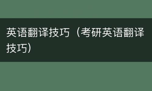 英语翻译技巧（考研英语翻译技巧）