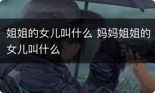姐姐的女儿叫什么 妈妈姐姐的女儿叫什么