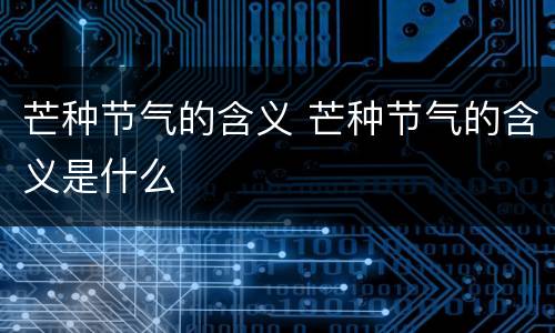 芒种节气的含义 芒种节气的含义是什么