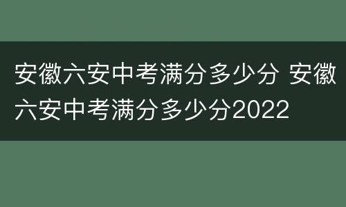 安徽六安中考满分多少分 安徽六安中考满分多少分2022