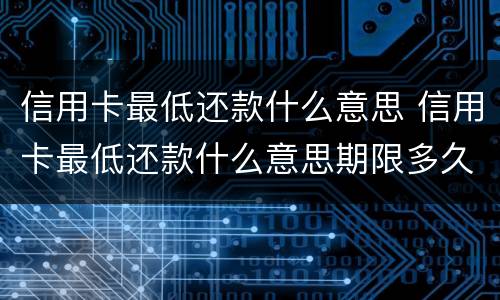信用卡最低还款什么意思 信用卡最低还款什么意思期限多久