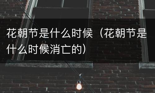 花朝节是什么时候（花朝节是什么时候消亡的）