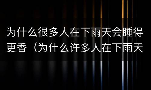 为什么很多人在下雨天会睡得更香（为什么许多人在下雨天睡得更香）