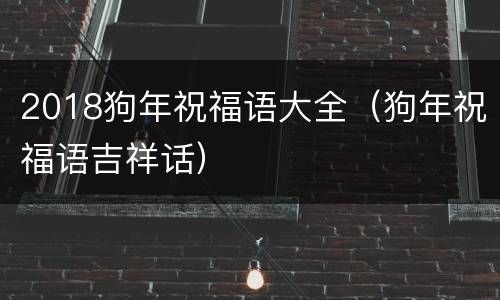 2018狗年祝福语大全（狗年祝福语吉祥话）