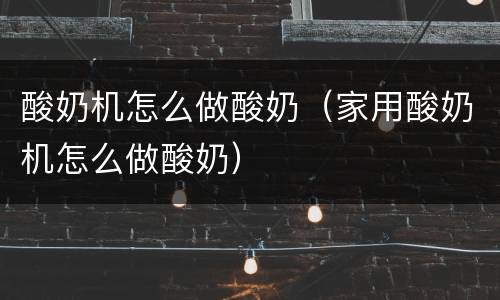 酸奶机怎么做酸奶（家用酸奶机怎么做酸奶）