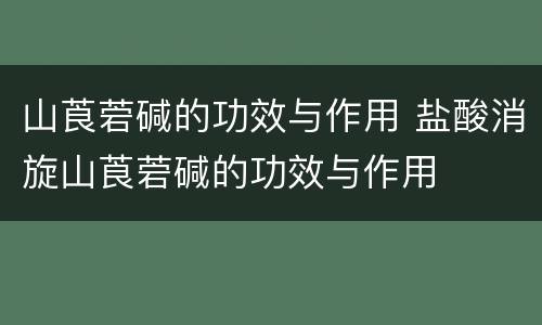 山莨菪碱的功效与作用 盐酸消旋山莨菪碱的功效与作用
