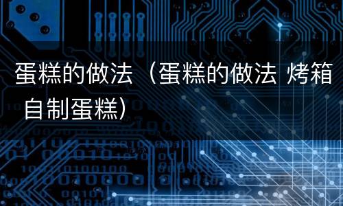 蛋糕的做法（蛋糕的做法 烤箱 自制蛋糕）