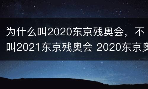 为什么叫2020东京残奥会，不叫2021东京残奥会 2020东京奥运会及残奥会的称呼保留的原因