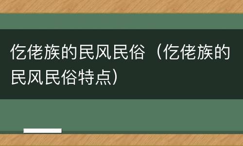 仡佬族的民风民俗（仡佬族的民风民俗特点）