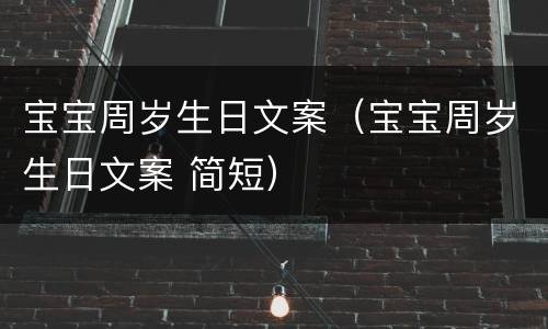 宝宝周岁生日文案（宝宝周岁生日文案 简短）