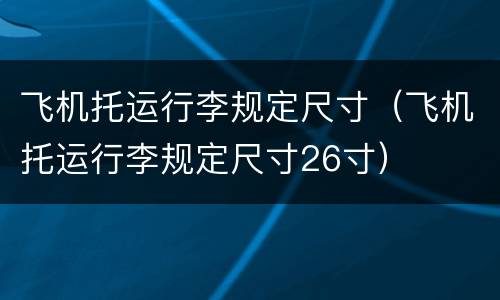 飞机托运行李规定尺寸（飞机托运行李规定尺寸26寸）