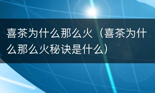 喜茶为什么那么火（喜茶为什么那么火秘诀是什么）
