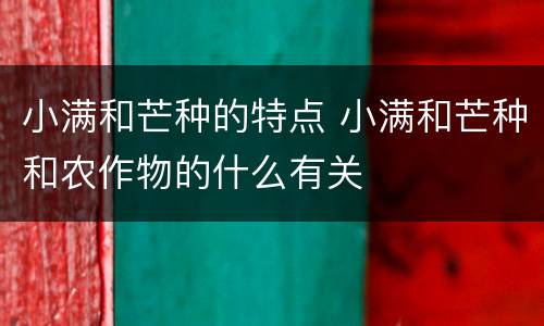 小满和芒种的特点 小满和芒种和农作物的什么有关