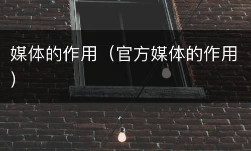 媒体的作用（官方媒体的作用）
