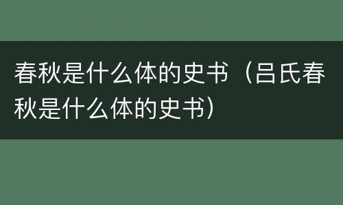 春秋是什么体的史书（吕氏春秋是什么体的史书）