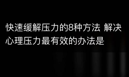 快速缓解压力的8种方法 解决心理压力最有效的办法是