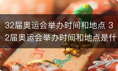 32届奥运会举办时间和地点 32届奥运会举办时间和地点是什么